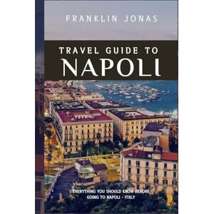 Jonas, Franklin Travel Guide to Napoli: Essential Guidebook, What you should know before going to Napoli, Italy-2024 Jonas, Franklin Travel Guide to Napoli: Essential Guidebook, What you should know before going to Napoli, Italy-2024