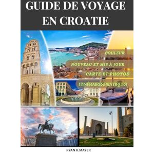 MAYER, RYAN GUIDE DE VOYAGE EN CROATIE 2025: Un voyage étape par étape à travers le charme côtier, les villes historiques, les parcs nationaux et les trésors culinaires de la Croatie MAYER, RYAN GUIDE DE VOYAGE EN CROATIE 2025: Un voyage étape par étape à travers le charme côtier, les villes historiques, les parcs nationaux et les trésors culinaires de la Croatie