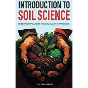Barton, Michael Introduction to Soil Science: From Formation and Classification to Physical, Chemical, and Biological Properties, Fertility and Nutrient Management, ... and Conservation (Sustainable Agriculture) Barton, Michael Introduction to Soil Science: From Formation and Classification to Physical, Chemical, and Biological Properties, Fertility and Nutrient Management, ... and Conservation (Sustainable Agriculture)