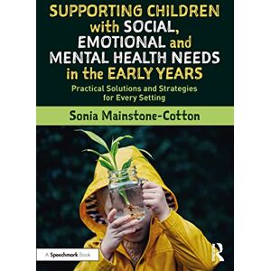 Mainstone-Cotton, Sonia Supporting Children with Social, Emotional and Mental Health Needs in the Early Years: Practical Solutions and Strategies for Every Setting Mainstone-Cotton, Sonia Supporting Children with Social, Emotional and Mental Health Needs in the Early Years: Practical Solutions and Strategies for Every Setting