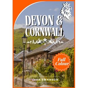 Swanson, Jake Devon And Cornwall Travel Guide 2025: Insider Tips, Seasonal Packing Lists, Entry Requirements, Mobile Maps & Everything You Need for a Seamless Journey Swanson, Jake Devon And Cornwall Travel Guide 2025: Insider Tips, Seasonal Packing Lists, Entry Requirements, Mobile Maps & Everything You Need for a Seamless Journey