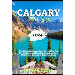Cross CALGARY TRAVEL GUIDE: The Ultimate Calgary Guide! Everything You Need to Know and Must See Attractions for a Memorable Getaway in Calgary, Alberta (BEYOND BORDERS) Cross CALGARY TRAVEL GUIDE: The Ultimate Calgary Guide! Everything You Need to Know and Must See Attractions for a Memorable Getaway in Calgary, Alberta (BEYOND BORDERS)