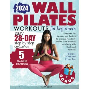 Blair, Stan WALL PILATES WORKOUTS FOR BEGINNERS:: EASY 28-DAY STEP-BY-STEP CHALLENGE. EXERCISES FOR WOMEN AND SENIORS TO IMPROVE FLEXIBILITY AND TONE, BALANCE YOUR BODY WITH ILLUSTRATED ROUTINES. Blair, Stan WALL PILATES WORKOUTS FOR BEGINNERS:: EASY 28-DAY STEP-BY-STEP CHALLENGE. EXERCISES FOR WOMEN AND SENIORS TO IMPROVE FLEXIBILITY AND TONE, BALANCE YOUR BODY WITH ILLUSTRATED ROUTINES.