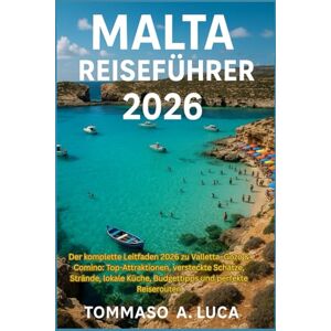LUCA, MR TOMMASO A. MALTA REISEFÜHRER 2026: Der komplette Leitfaden 2026 zu Valletta, Gozo & Comino: Top-Attraktionen, versteckte Schätze, Strände, lokale Küche, Budgettipps und perfekte Reiserouten LUCA, MR TOMMASO A. MALTA REISEFÜHRER 2026: Der komplette Leitfaden 2026 zu Valletta, Gozo & Comino: Top-Attraktionen, versteckte Schätze, Strände, lokale Küche, Budgettipps und perfekte Reiserouten