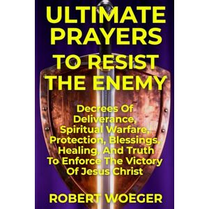 Woeger, Robert Ultimate Prayers To Resist The Enemy: Decrees Of Deliverance, Spiritual Warfare, Protection, Blessings, Healing, And Truth To Enforce The Victory Of ... (Ultimate Prayers Christian Prayer Books) Woeger, Robert Ultimate Prayers To Resist The Enemy: Decrees Of Deliverance, Spiritual Warfare, Protection, Blessings, Healing, And Truth To Enforce The Victory Of ... (Ultimate Prayers Christian Prayer Books)