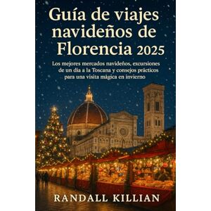 Killian, Randall Guía de viajes navideños de Florencia 2025: Los mejores mercados navideños, excursiones de un día a la Toscana y consejos prácticos para una visita mágica en invierno. Killian, Randall Guía de viajes navideños de Florencia 2025: Los mejores mercados navideños, excursiones de un día a la Toscana y consejos prácticos para una visita mágica en invierno.