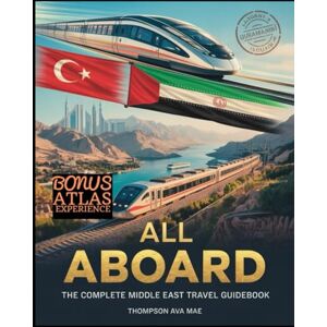 MAE, THOMPSON AVA ALL ABOARD: THE COMPLETE MIDDLE EAST TRAIN TRAVEL GUIDEBOOK: Explore Scenic Rail Journeys Across Turkey, Egypt, Iran, Jordan, Saudi Arabia, and the UAE MAE, THOMPSON AVA ALL ABOARD: THE COMPLETE MIDDLE EAST TRAIN TRAVEL GUIDEBOOK: Explore Scenic Rail Journeys Across Turkey, Egypt, Iran, Jordan, Saudi Arabia, and the UAE