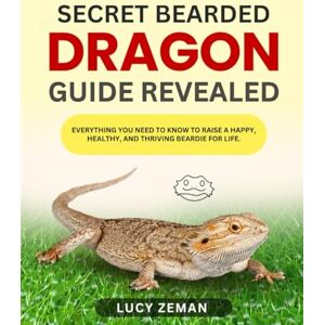 ZEMAN, LUCY SECRET BEARDED DRAGON GUIDE REVEALED:: Everything You Need to Know to Raise a Happy, Healthy, and Thriving Beardie for Life. ZEMAN, LUCY SECRET BEARDED DRAGON GUIDE REVEALED:: Everything You Need to Know to Raise a Happy, Healthy, and Thriving Beardie for Life.