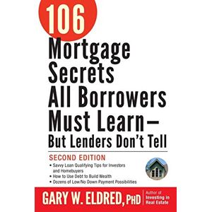Eldred, Gary W. 106 Mortgage Secrets All Borrowers Must Learn But Lenders Don't Tell, Second Edition Eldred, Gary W. 106 Mortgage Secrets All Borrowers Must Learn But Lenders Don't Tell, Second Edition