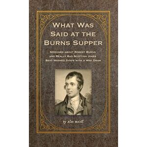 McColl, Alan What Was Said at the Burns Supper: Speeches about Robert Burns and Really Bad Scottish Jokes Best Washed Down with a Wee Dram McColl, Alan What Was Said at the Burns Supper: Speeches about Robert Burns and Really Bad Scottish Jokes Best Washed Down with a Wee Dram