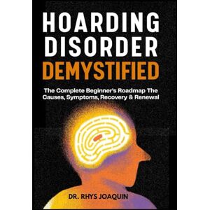 JOAQUIN, DR. RHYS HOARDING DISORDER DEMYSTIFIED: The Complete Beginner’s Roadmap The Causes, Symptoms, Recovery & Renewal JOAQUIN, DR. RHYS HOARDING DISORDER DEMYSTIFIED: The Complete Beginner’s Roadmap The Causes, Symptoms, Recovery & Renewal