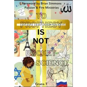 T, Grace To Prophesy Is Not Rocket Science: Stories Of Lives Transformed By The Spirit Of Prophecy. T, Grace To Prophesy Is Not Rocket Science: Stories Of Lives Transformed By The Spirit Of Prophecy.