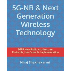 Shakhakarmi, Niraj 5G-NR & Next Generation Wireless Technology: 3GPP New Radio Architecture, Protocols, Use cases & Implementation Shakhakarmi, Niraj 5G-NR & Next Generation Wireless Technology: 3GPP New Radio Architecture, Protocols, Use cases & Implementation