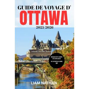 NATHAN, LIAM GUIDE DE VOYAGE D'OTTAWA 2025-2026: Explorez Les Meilleures Attractions, Restaurants, Boutiques Et Expériences Culturelles De La Capitale Du Canada NATHAN, LIAM GUIDE DE VOYAGE D'OTTAWA 2025-2026: Explorez Les Meilleures Attractions, Restaurants, Boutiques Et Expériences Culturelles De La Capitale Du Canada