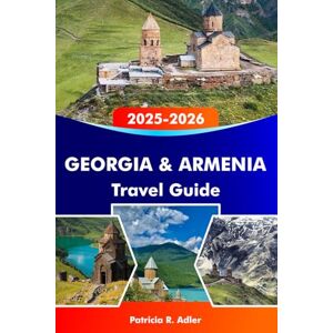 Adler, Patricia R. GEORGIA & ARMENIA Travel Guide 2025–2026: Explore Ancient Temples, Stunning Landscapes, Rich Culture, and Hidden Gems in Tbilisi, Yerevan, and Beyond Adler, Patricia R. GEORGIA & ARMENIA Travel Guide 2025–2026: Explore Ancient Temples, Stunning Landscapes, Rich Culture, and Hidden Gems in Tbilisi, Yerevan, and Beyond
