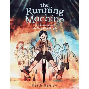 Negley, Keith The Running Machine: The Invention of the Very First Bicycle Negley, Keith The Running Machine: The Invention of the Very First Bicycle