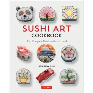 Ken Kawasumi Sushi Art Cookbook: The Complete Guide to Kazari Maki Sushi: The Complete Guide to Kazari Sushi Ken Kawasumi Sushi Art Cookbook: The Complete Guide to Kazari Maki Sushi: The Complete Guide to Kazari Sushi