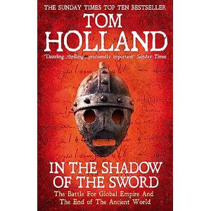 Holland, Tom In The Shadow Of The Sword: The Battle for Global Empire and the End of the Ancient World Holland, Tom In The Shadow Of The Sword: The Battle for Global Empire and the End of the Ancient World