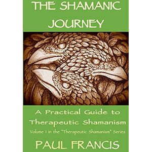 Francis, Paul The Shamanic Journey: A Practical Guide to Therapeutic Shamanism: 1 Francis, Paul The Shamanic Journey: A Practical Guide to Therapeutic Shamanism: 1