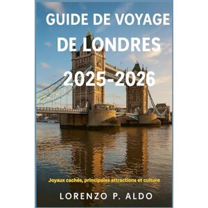 ALDO, MR LORENZO P. GUIDE DE VOYAGE DE LONDRES 2025-2026: Joyaux cachés, principales attractions et culture ALDO, MR LORENZO P. GUIDE DE VOYAGE DE LONDRES 2025-2026: Joyaux cachés, principales attractions et culture