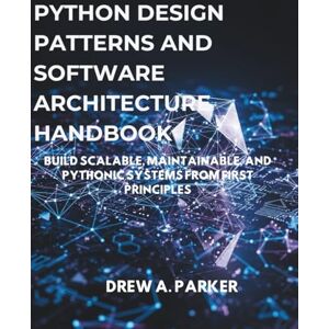 Parker, Drew A Python Design Patterns and Software Architecture Handbook: Build Scalable, Maintainable, and Pythonic Systems from First Principles (Build With Drew) Parker, Drew A Python Design Patterns and Software Architecture Handbook: Build Scalable, Maintainable, and Pythonic Systems from First Principles (Build With Drew)