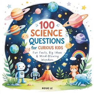 Le, Rosie 100 Science Questions for Curious Kids: Fun Facts, Big Ideas & Mind-Blowing Wonders. A Fun Illustrated Q&A Book for Ages 4-10 about Animals, Space, ... and More! (Why Questions for Curious Kids) Le, Rosie 100 Science Questions for Curious Kids: Fun Facts, Big Ideas & Mind-Blowing Wonders. A Fun Illustrated Q&A Book for Ages 4-10 about Animals, Space, ... and More! (Why Questions for Curious Kids)