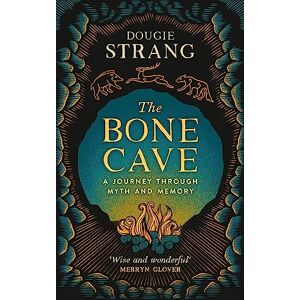 Dougie Strang The Bone Cave: A Journey through Myth and Memory: A Highland Journey through Myth and Memory Dougie Strang The Bone Cave: A Journey through Myth and Memory: A Highland Journey through Myth and Memory