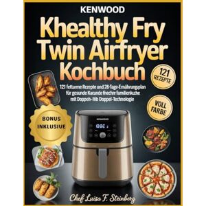 Steinberg KENWOOD KHEALTHY FRY TWIN AIRFRYER KOCHBUCH: 121 fettarme Rezepte und 28-Tage-Ermährungsplan für gesunde Kacunde fnechre familienkuche mit Doppeh-liib Doppel-Technologie Steinberg KENWOOD KHEALTHY FRY TWIN AIRFRYER KOCHBUCH: 121 fettarme Rezepte und 28-Tage-Ermährungsplan für gesunde Kacunde fnechre familienkuche mit Doppeh-liib Doppel-Technologie