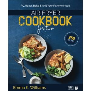 Williams, Emma K. Air Fryer Cookbook for Two: 250 Effortless, Perfectly Portioned Recipes Fry, Bake, Grill & Roast Your Favorite Meals Williams, Emma K. Air Fryer Cookbook for Two: 250 Effortless, Perfectly Portioned Recipes Fry, Bake, Grill & Roast Your Favorite Meals