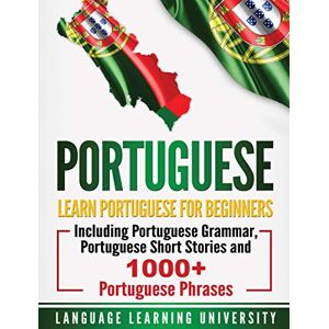 University, Language Learning Portuguese: Learn Portuguese For Beginners Including Portuguese Grammar, Portuguese Short Stories and 1000+ Portuguese Phrases University, Language Learning Portuguese: Learn Portuguese For Beginners Including Portuguese Grammar, Portuguese Short Stories and 1000+ Portuguese Phrases