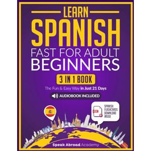 Academy, Speak Abroad Learn Spanish Fast for Adult Beginners: 3-in-1 Book: Speak Spanish The Fun and Easy Way in Just 21 Days. Includes Workbook, Short Stories, Words & Phrases + Audio Pronunciation (Spanish for Adults) Academy, Speak Abroad Learn Spanish Fast for Adult Beginners: 3-in-1 Book: Speak Spanish The Fun and Easy Way in Just 21 Days. Includes Workbook, Short Stories, Words & Phrases + Audio Pronunciation (Spanish for Adults)