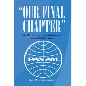 Xlibris US “Our Final Chapter”: The Day an American Aviation Icon Ceased All Operations Xlibris US “Our Final Chapter”: The Day an American Aviation Icon Ceased All Operations