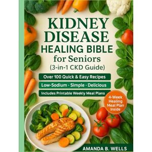 Wells, Amanda B. Holistic Kidney Disease Healing Bible for Seniors (3-in-1 CKD Guide): A Complete Natural Program to Restore Kidney Function, Balance Nutrition, and Reclaim Energy after 60—Includes CKD Education, Wells, Amanda B. Holistic Kidney Disease Healing Bible for Seniors (3-in-1 CKD Guide): A Complete Natural Program to Restore Kidney Function, Balance Nutrition, and Reclaim Energy after 60—Includes CKD Education,