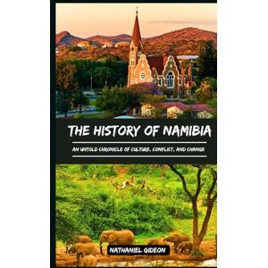 Gideon, Nathaniel THE HISTORY OF NAMIBIA: An Untold Chronicle of Culture, Conflict, and Change (Ancient Realms) Gideon, Nathaniel THE HISTORY OF NAMIBIA: An Untold Chronicle of Culture, Conflict, and Change (Ancient Realms)
