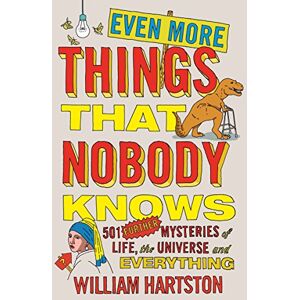 Hartston, William Even More Things That Nobody Knows: 501 Further Mysteries of Life, the Universe and Everything Hartston, William Even More Things That Nobody Knows: 501 Further Mysteries of Life, the Universe and Everything