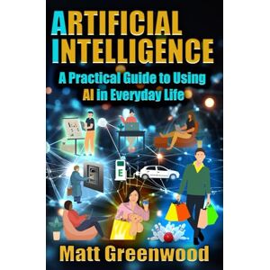 Greenwood, Matt Artificial Intelligence: A Practical Guide to Using AI in Everyday Life Greenwood, Matt Artificial Intelligence: A Practical Guide to Using AI in Everyday Life