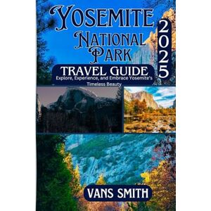 Vans Yosemite National Park Travel Guide 2025: Explore, Experience and Embrace Yosemite's Timeless Beauty (Comprehensive First Time Travellers Guide for 2025/2026) Vans Yosemite National Park Travel Guide 2025: Explore, Experience and Embrace Yosemite's Timeless Beauty (Comprehensive First Time Travellers Guide for 2025/2026)