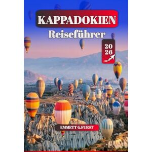 FURST, EMMETT G. KAPPADOKIEN Reiseführer 2026: Wichtige Tipps, Top-Attraktionen, Heißluftballontouren, lokales Essen und Wanderwege für ein unvergessliches Truthahn-Abenteuer für Erstbesucher FURST, EMMETT G. KAPPADOKIEN Reiseführer 2026: Wichtige Tipps, Top-Attraktionen, Heißluftballontouren, lokales Essen und Wanderwege für ein unvergessliches Truthahn-Abenteuer für Erstbesucher
