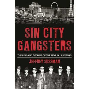 Sussman, Jeffrey Sin City Gangsters: The Rise and Decline of the Mob in Las Vegas Sussman, Jeffrey Sin City Gangsters: The Rise and Decline of the Mob in Las Vegas