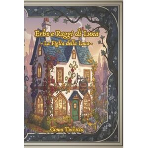 Tuccitto, Giona Erbe e Raggi di Luna: La Figlia della Luna - Tuccitto, Giona Erbe e Raggi di Luna: La Figlia della Luna -