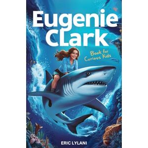Lylani, Eric Eugenie Clark Book for Curious Kids: Diving into the Fascinating Life of the Shark Lady (Great Minds for Curious Kids) Lylani, Eric Eugenie Clark Book for Curious Kids: Diving into the Fascinating Life of the Shark Lady (Great Minds for Curious Kids)