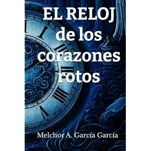 García García, Sr. Melchor A. EL RELOJ DE los corazones rotos García García, Sr. Melchor A. EL RELOJ DE los corazones rotos