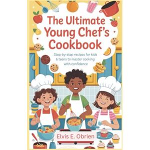 E. Obrien, Elvis The Ultimate Young Chef’s Cookbook: “Step-by-Step Recipes for Kids and Teens to Master Cooking with Confidence” E. Obrien, Elvis The Ultimate Young Chef’s Cookbook: “Step-by-Step Recipes for Kids and Teens to Master Cooking with Confidence”