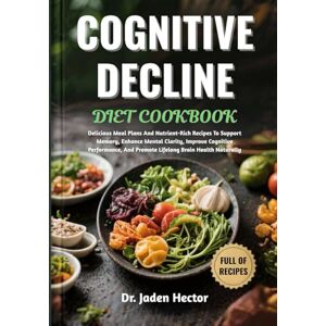 Hector, Dr. Jaden COGNITIVE DECLINE DIET COOKBOOK: Delicious Meal Plans And Nutrient-Rich Recipes To Support Memory, Enhance Mental Clarity, Improve Cognitive Performance, And Promote Lifelong Brain Health Naturally Hector, Dr. Jaden COGNITIVE DECLINE DIET COOKBOOK: Delicious Meal Plans And Nutrient-Rich Recipes To Support Memory, Enhance Mental Clarity, Improve Cognitive Performance, And Promote Lifelong Brain Health Naturally