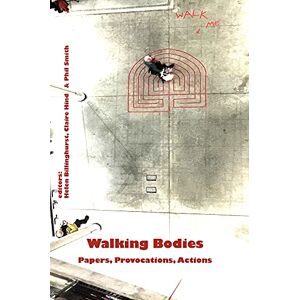 Helen Billinghurst Walking Bodies: Papers, Provocations, Actions from Walking's New Movements, the Conference Helen Billinghurst Walking Bodies: Papers, Provocations, Actions from Walking's New Movements, the Conference