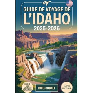 Cobalt, Brig Guide de voyage de l'Idaho 2025-2026: Découvrez + de 300 aventures en plein air et des joyaux cachés à travers l'État des pierres précieuses, y ... Sawtooth, Sun Valley, Coeur d'Alene, Boise Cobalt, Brig Guide de voyage de l'Idaho 2025-2026: Découvrez + de 300 aventures en plein air et des joyaux cachés à travers l'État des pierres précieuses, y ... Sawtooth, Sun Valley, Coeur d'Alene, Boise