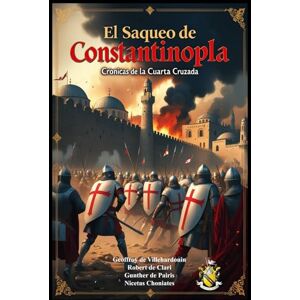 Choniates, Nicetas El Saqueo de Constantinopla: Crónicas de la Cuarta Cruzada Choniates, Nicetas El Saqueo de Constantinopla: Crónicas de la Cuarta Cruzada
