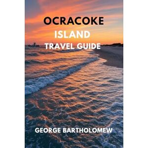 Bartholomew, George OCRACOKE ISLAND TRAVEL GUIDE: Where to Stay, Eat, and Play on North Carolina’s Hidden Coastal Gem Bartholomew, George OCRACOKE ISLAND TRAVEL GUIDE: Where to Stay, Eat, and Play on North Carolina’s Hidden Coastal Gem