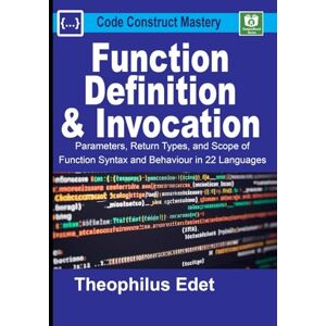 Edet, Theophilus Function Definition and Invocation: Parameters, Return Types, and Scope of Function Syntax and Behaviour in 22 Languages (Code Construct Mastery) Edet, Theophilus Function Definition and Invocation: Parameters, Return Types, and Scope of Function Syntax and Behaviour in 22 Languages (Code Construct Mastery)