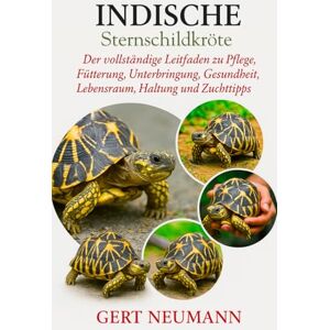NEUMANN, GERT Indische Sternschildkröte: Der vollständige Leitfaden zu Pflege, Fütterung, Unterbringung, Gesundheit, Lebensraum, Haltung und Zuchttipps NEUMANN, GERT Indische Sternschildkröte: Der vollständige Leitfaden zu Pflege, Fütterung, Unterbringung, Gesundheit, Lebensraum, Haltung und Zuchttipps